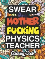 Swear Like A Mother Fucking Physics Teacher: Coloring Books For Physics Teachers 1674570147 Book Cover