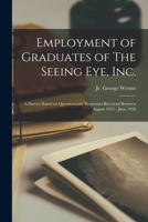 Employment of Graduates of The Seeing Eye, Inc.: A Survey Based on Questionnaire Responses Received Between August 1957 - June 1958 1015306594 Book Cover