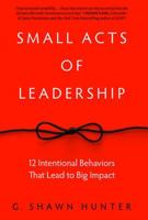 Small Acts Leadership: 12 Intentional Behaviors That Lead to Big Impact 1629561363 Book Cover