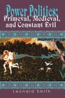 Power Politics: Primeval, Medieval, and Constant Evil 0595338054 Book Cover