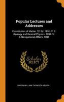 Popular Lectures and Addresses: Constitution of Matter. 2D Ed. 1891.-V. 2. Geology and General Physics. 1894.-V. 3. Navigational Affairs. 1891 0344060497 Book Cover