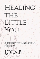 Healing the Little You: A Journey to Inner Child Freedom B0FLP1S75X Book Cover
