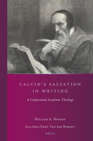 Calvin's Salvation in Writing: A Confessional Academic Theology 9004292233 Book Cover