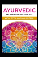 Ayurvedic Aromatherapy Explained: Vata, Pitta, Kapha & Aroma (Alternative Therapy) B0FGQ12QSF Book Cover