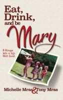 Eat, Drink & Be Mary: A Glimpse Into a Life Well Lived 1495197638 Book Cover