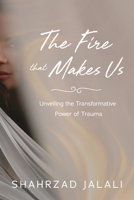 The Fire that Makes Us: Unveiling the Transformative Power of Trauma B0DWYN5TFM Book Cover