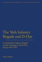 56th Infantry Brigade and D-Day: An Independent Infantry Brigade and the Campaign in North West Europe 1944-1945 1441111409 Book Cover