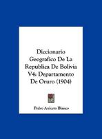 Diccionario Geografico De La Republica De Bolivia V4: Departamento De Oruro (1904) 1160861250 Book Cover