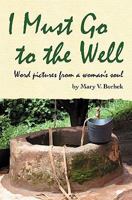 I Must Go to the Well: Word pictures from a woman's soul 098430021X Book Cover