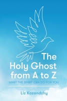 The Holy Ghost from A to Z: What the Spirit Can Do for You 1462142745 Book Cover