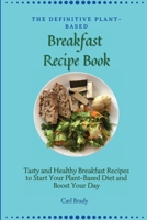 The Definitive Plant-Based Breakfast Recipe Book: Tasty and Healthy Breakfast Recipes to Start Your Plant-Based Diet and Boost Your Day 1802696911 Book Cover