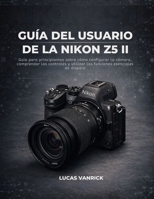 GUÍA DEL USUARIO DE LA NIKON Z5 II: Guía para principiantes sobre cómo configurar la cámara, comprender los controles y utilizar las funciones esenciales de disparo (Spanish Edition) B0GHX7JY8N Book Cover