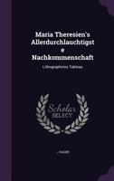 Maria Theresien's Allerdurchlauchtigste Nachkommenschaft: Lithographirtes Tableau 1276909446 Book Cover