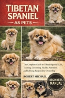 TIBETAN SPANIEL AS PETS: The Complete Guide to Tibetan Spaniel Care, Training, Grooming, Health, Nutrition, and Lifelong Responsible Ownership B0GTVVJ6M2 Book Cover