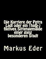 Die Karriere der Petra Ladl oder ein (halb-)fiktives Sittengem�lde einer ganz besonderen Stadt 1537765493 Book Cover