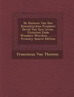 de Historie Van Den Koninklycken Propheet David Van Syn Leven, Victorien Ende Wondere Wercken ...... - Primary Source Edition 1293090042 Book Cover