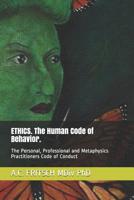 Ethics. the Human Code of Behavior.: The Personal, Professional and Metaphysics Practitioners Code of Conduct 0986020001 Book Cover