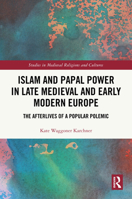 Islam and Papal Power in Late Medieval and Early Modern Europe: The Afterlives of a Popular Polemic (Studies in Medieval Religions and Cultures) 1032472677 Book Cover