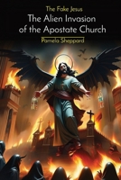 The Fake Jesus: The Alien Invasion of the Apostate Church B0CVN1S2YD Book Cover