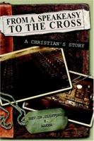 From a Speakeasy to the Cross, A Christian's Story 1414105053 Book Cover