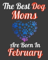The Best Dog Moms Are Born In February: Unique Journal For Dog Owners and Lovers, Funny Note Book Gift for Women, Diary 110 Blank Lined Pages, 7.5 x 9.25 in 1674103573 Book Cover