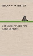 Bob Chester's Grit; or, From Ranch to Riches 1515357511 Book Cover