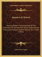 Japanese In Hawaii: Hearing Before A Subcommittee Of The Committee On Immigration United States Senate, Sixty Sixth Congress, Second Session On S. 3206 1437023835 Book Cover