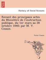 Recueil Des Principaux Actes Du Ministère De L'instruction Publique, Du 1Er Mars Au 28 Octobre 1840, Par V. Cousin 1146977921 Book Cover