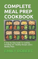 Complete Meal Prep Cookbook: A Step-by-Step Guide To Cooking Including 40+ Healthy Recipes and 6 Weekly Plans B08FP7SND4 Book Cover