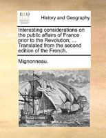 Interesting considerations on the public affairs of France prior to the Revolution; ... Translated from the second edition of the French. 1170480063 Book Cover