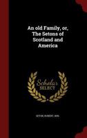An Old Family, Or, the Setons of Scotland and America 0353110353 Book Cover