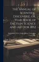 The Annual of Scientific Discovery, or, Year-book of Facts in Science and Art for 1852 1019782986 Book Cover