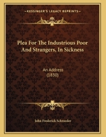 Plea For The Industrious Poor And Strangers, In Sickness: An Address 1359291598 Book Cover