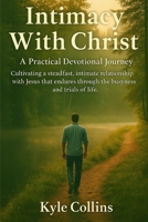 Intimacy With Christ: A Practical Devotional Journey: Cultivating a steadfast, intimate relationship with Jesus that endures through the busyness and ... questions and prayer to pursue His presence B0FJ6FMZNV Book Cover