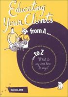 Educating Your Clients A to Z: What to Say and How to Say It 1583260021 Book Cover