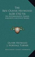 The Rev. Oliver Heywood 1630-1702 V4: His Autobiography, Diaries, Anecdote And Event Books 1163107808 Book Cover