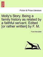 Molly's Story. Being a family history as related by a faithful servant. Edited [or rather written] by F. M. Vol. II. 1241484899 Book Cover