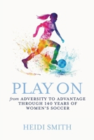 Play On: From Adversity to Advantage Through 140 Years of Women's Soccer B0FPWZVBFJ Book Cover