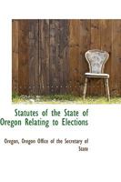 Statutes of the State of Oregon Relating to Elections 1276026374 Book Cover