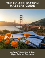 The Uc Application Mastery Guide: A Gen Z Handbook For High School Success B0FTT7KY2D Book Cover