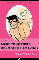 How to Make Your First Bdsm Scene Amazing: For Dominant Women 1984068016 Book Cover