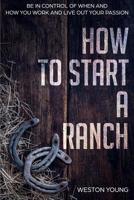 How to Start a Ranch: Be in Control of When and How You Work and Live Out Your Passion 1097209423 Book Cover