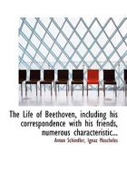 The Life of Beethoven, including his correspondence with his friends, numerous characteristic... 101576911X Book Cover