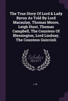 The True Story Of Lord & Lady Byron As Told By Lord Macaulay, Thomas Moore, Leigh Hunt, Thomas Campbell, The Countess Of Blessington, Lord Lindsay, The Countess Guiccioli... 137850321X Book Cover