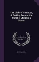 The Links o' Forth: or, a parting peep at the Carse o'Stirling; a plaint. By Hector Macneil, Esq. ... 1241016364 Book Cover