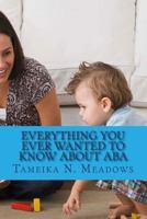 Everything You Ever Wanted to Know about ABA: A Parent Resource 1986391639 Book Cover