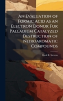 An Evaluation of Formic Acid as an Electron Donor For Palladium Catalyzed Destruction of Nitroaromatic Compounds 1025114213 Book Cover
