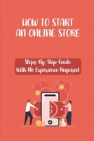 How To Start An Online Store: Steps-By-Step Guide With No Experience Required: How To Create A Website B09BY8177L Book Cover