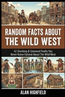 Random Facts About the Wild West: 42 Shocking & Untamed Truths You Never Knew Existed About the Wild West B0GMJDBV1F Book Cover