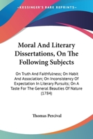Moral And Literary Dissertations, On The Following Subjects: On Truth And Faithfulness; On Habit And Association; On Inconsistency Of Expectation In ... For The General Beauties Of Nature 0548578338 Book Cover